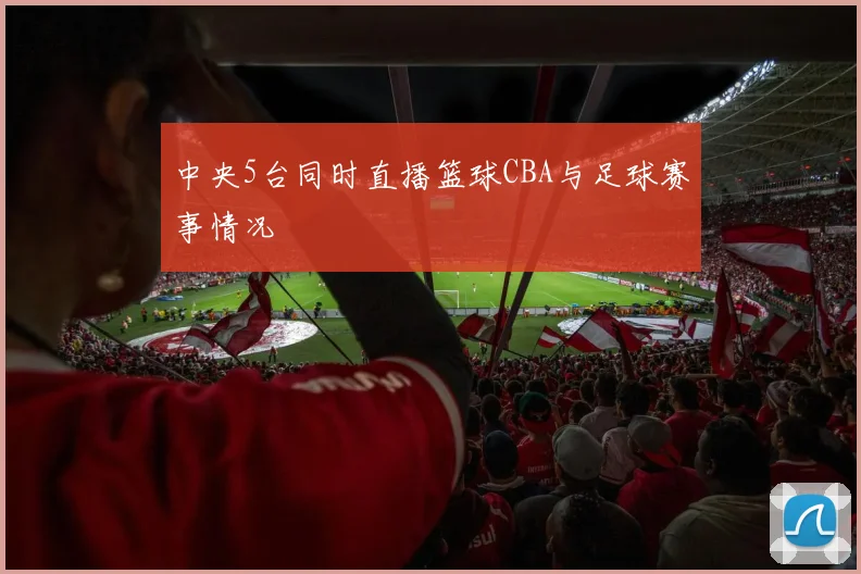 中央5台同时直播篮球CBA与足球赛事情况