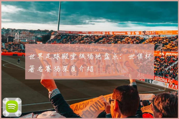 世界足球殿堂级场地盘点：世俱杯著名赛场深度介绍