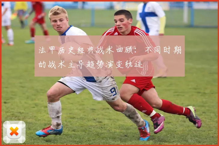 法甲历史经典战术回顾：不同时期的战术主导趋势演变轨迹
