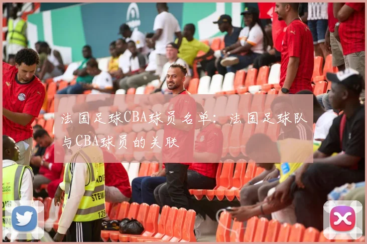 法国足球CBA球员名单：法国足球队与CBA球员的关联