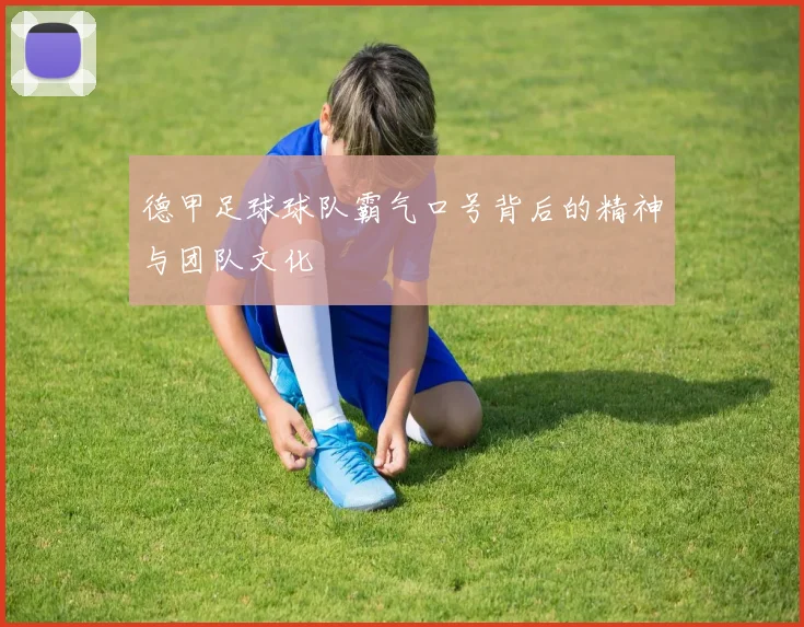 德甲足球球队霸气口号背后的精神与团队文化