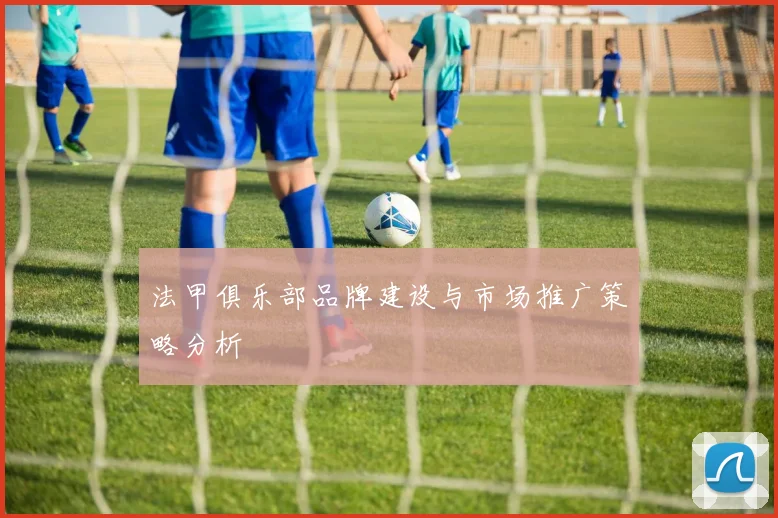 法甲俱乐部品牌建设与市场推广策略分析