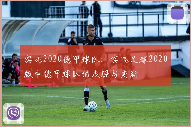 实况2020德甲球队：实况足球2020版中德甲球队的表现与更新