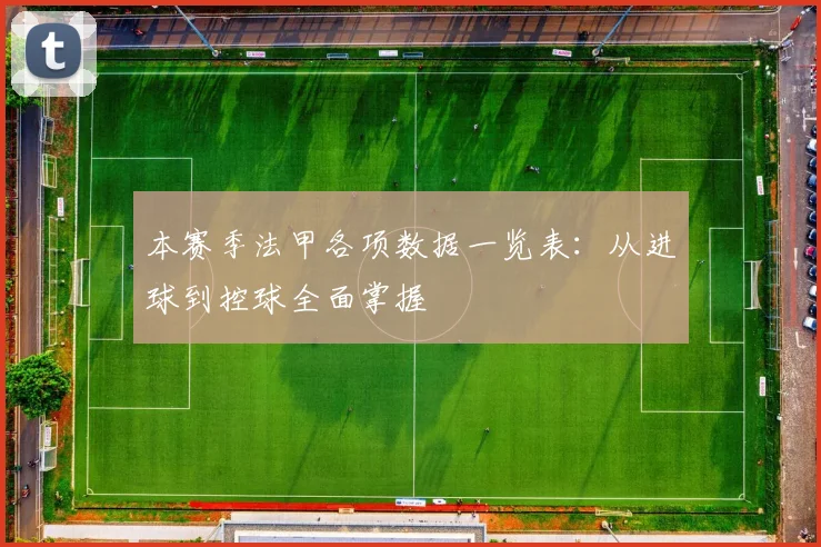 本赛季法甲各项数据一览表：从进球到控球全面掌握