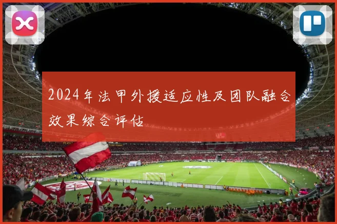 2024年法甲外援适应性及团队融合效果综合评估